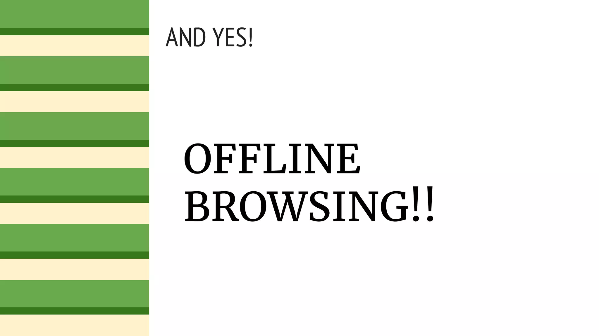 AND YES!
OFFLINE
BROWSING!!
 
