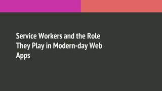 Service Workers and the Role
They Play in Modern-day Web
Apps
 