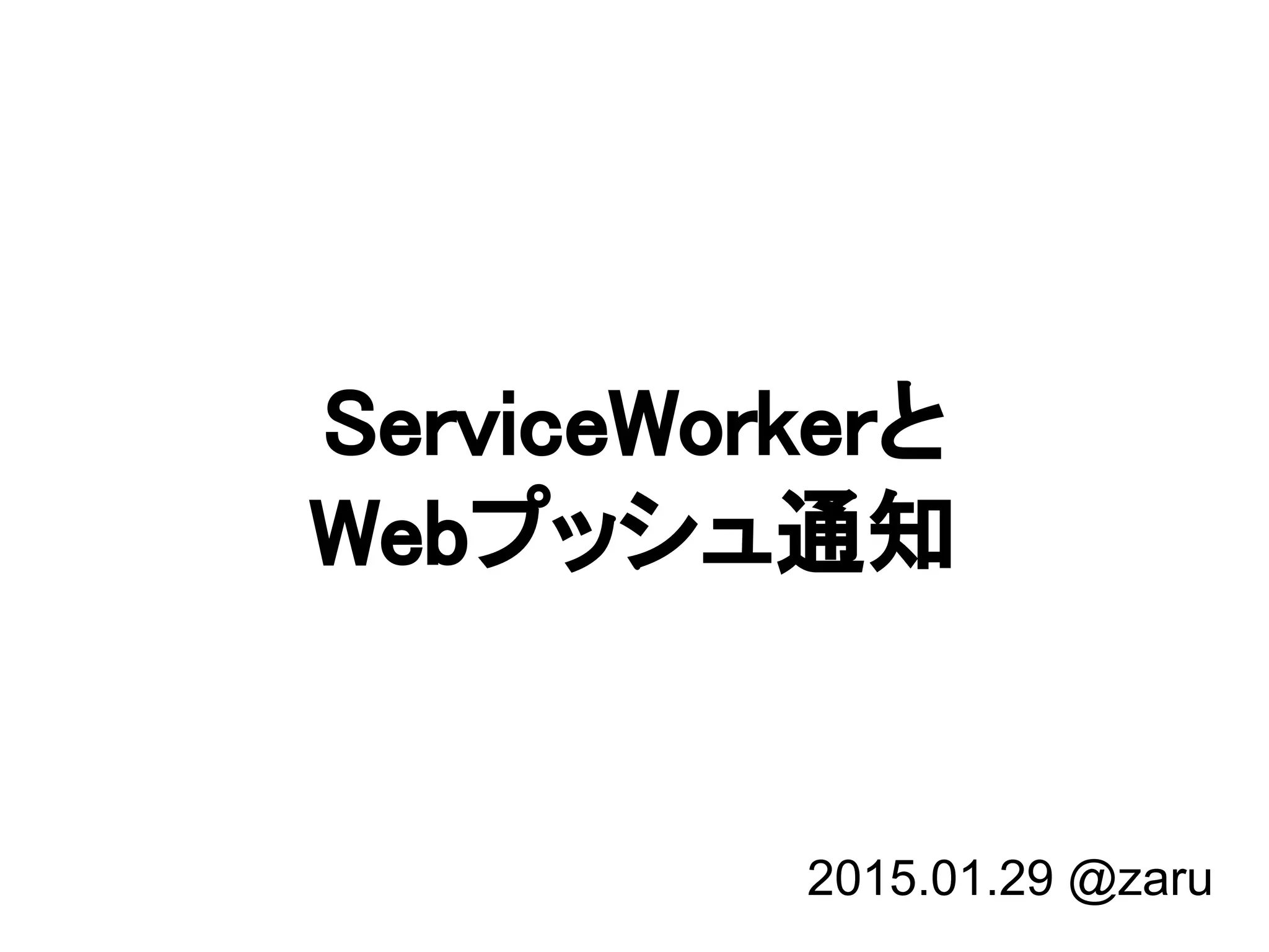 ServiceWorkerと
Webプッシュ通知
2015.01.29 @zaru
 