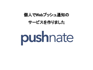 個人でWebプッシュ通知の
サービスを作りました
 