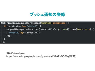 プッシュ通知の登録
得られるendpoint
https://android.googleapis.com/gcm/send/M:APbGOE7q（省略）
 