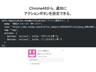 Chrome48から、通知に
アクションボタンを設定できる。
 