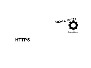 Service Worker
Make it secure
HTTPS
 