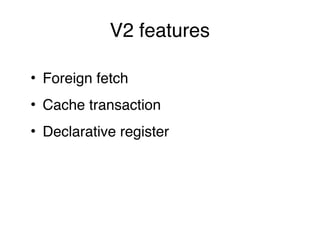 V2 features
• Foreign fetch
• Cache transaction
• Declarative register
 