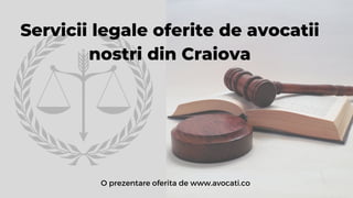 Servicii legale oferite de avocatii
nostri din Craiova
O prezentare oferita de www.avocati.co
 