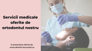 Servicii medicale
oferite de
ortodontul nostru
O prezentare oferita de
www.dentist-bucuresti.co
 