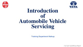 Introduction
of
Automobile Vehicle
Servicing
Training Department Naikap
:-by Sujit Upaddhaya Regmi
1
 