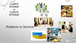 CLIENTE 
INTERNO 
vs 
CLIENTE 
EXTERNO 
Producto vs Servicio 
 