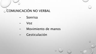 COMUNICACIÓN NO VERBAL 
- Sonrisa 
- Voz 
- Movimiento de manos 
- Gesticulación 
 