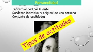 Personalidad 
Individualidad consciente 
Carácter individual y original de una persona 
Conjunto de cualidades 
 
