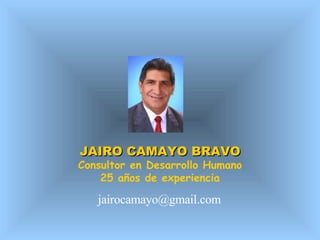 JAIRO CAMAYO BRAVO Consultor en Desarrollo Humano 25 años de experiencia [email_address] 