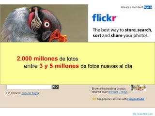 http :// www.flickr.com /   entre  3 y 5 millones  de fotos nuevas al día 2.000 millones   de fotos 
