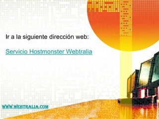 Ir a la siguiente dirección web:

 Servicio Hostmonster Webtralia




www.webtralia.com
 