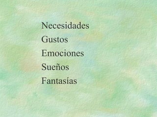 Necesidades
Gustos
Emociones
Sueños
Fantasías
 