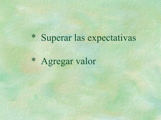 * Superar las expectativas
* Agregar valor
 
