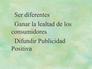 Ser diferentes
Ganar la lealtad de los
consumidores
Difundir Publicidad
Positiva
 