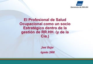 José Bejar Agosto 2008 El Profesional de Salud Ocupacional como un socio Estratégico dentro de la gestión de RR.HH. (y de la Cía.) 