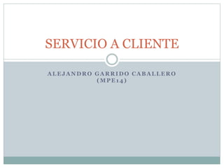 ALEJANDRO GARRIDO CABALLERO
(MPE14)
SERVICIO A CLIENTE
 
