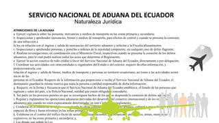 SERVICIO NACIONAL DE ADUANA DEL ECUADOR
Naturaleza Jurídica
ATRIBICIONES DE LA ADUANA
a. Ejercer vigilancia sobre las pers...