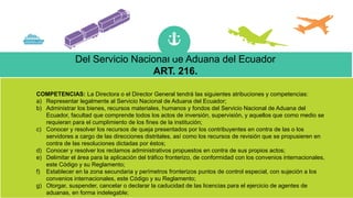 Del Servicio Nacional de Aduana del Ecuador
ART. 216.
COMPETENCIAS: La Directora o el Director General tendrá las siguient...
