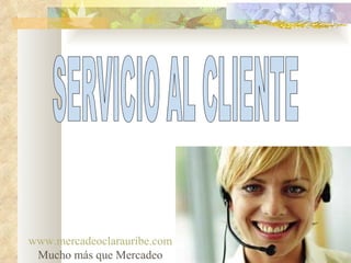 SERVICIO AL CLIENTE www.mercadeoclarauribe.com Mucho más que Mercadeo 
