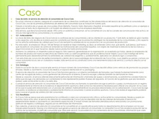 CasoCaso de éxito: el servicio de atención al consumidor de Coca-ColaEscuchar, informar al cliente y asegurar el cumplimiento de sus derechos constituyen los tres pilares básicos del servicio de atención al consumidor de Coca-Cola, una de las primeras plataformas de defensa del consumidor que se instauró en nuestro país. Creado a iniciativa de un grupo de cinco países (Gran Bretaña, Francia, Italia, Alemania y España), el modelo español se ha perfilado como un ejemplo a seguir para el resto de la organización y el modelo de referencia para muchas empresas españolas. Este servicio, que lleva funcionando desde 1992 como un auténtico ombusman, se ha convertido en uno de los canales de comunicación más activo y el vínculo más ágil entre los consumidores y la compañía. 12.1. Antecedentes La clave del éxito del negocio de Coca-Cola es la confianza de los consumidores y de los clientes en sus productos. Y este éxito se debe en gran medida a dos aspectos: uno de ellos es la preocupación constante por intentar que los productos satisfagan las necesidades de los consumidores, y otro aspecto son los estrictos estándares de calidad que Coca-Cola siempre ha establecido en sus productos y en sus procesos de producción. Por esta razón, se emplea el 100 por 100 del tiempo en realizar el mejor marketing, es decir, en entender cómo vive, qué siente, qué piensa, qué hace y qué necesita el consumidor. Se centra en entender las motivaciones del consumidor español, con objeto de maximizar la relevancia de las marcas y seguir innovando en lo que hacemos: desde nuevos productos hasta promociones.Asimismo, la calidad es un imperativo para el negocio. Esta creencia, generalizada en la organización, es aceptada por todos, desde los empleados de las líneas de producción hasta los ejecutivos de máximo nivel. La creencia general es que «lo podemos hacer mejor». Coca-Cola investiga de forma permanente para desarrollar primero los estándares de calidad más exigentes y, posteriormente, aplicarlos con absoluto rigor y compromiso.Y en esta línea de convicción de perfeccionamiento y dentro de la nueva estrategia de localización de Coca-Cola, cuyo objetivo es pensar y actuar con mayor autonomía local y ser un ciudadano modelo, este servicio se ha constituido como una herramienta básica de servicio y contacto directo con el consumidor. 12.2. Estrategia Dada la vocación de dar a conocer este servicio al mayor número de consumidores, Coca-Cola decidió utilizar como vehículo de promoción sus propios envases. Desde su nacimiento, Coca-Cola dedica un espacio destacado en supackaging.El servicio de atención al consumidor de Coca-Cola funciona gracias a un sistema centralizado de llamadas, que trabaja fundamentalmente como centro de recogida de datos y como generador de información al sistema. El servicio recoge y atiende también las demandas en línea.Desde su creación, el servicio atiende básicamente peticiones de información y llamadas de quejas o reclamaciones. La plataforma canaliza todos los datos que recoge y las demandas son contestadas lo más rápidamente posible. El plazo de respuesta, en función de las gestiones que sea necesario realizar, suele oscilar entre los dos y los siete días.Cuando el servicio de atención al consumidor de Coca-Cola recibe una llamada, la operadora recoge la petición o queja y la introduce en un registro. Inmediatamente se informa de la incidencia al departamento oportuno y éste activa los mecanismos necesarios para ofrecer una solución. En los casos en los que la queja está relacionada con un proceso de calidad –habitualmente en los procesos relacionados con la carbonización– Coca-Cola recoge la muestra, la analiza en el laboratorio y posteriormente informa al consumidor. Cuando se estima oportuno, Coca-Cola realiza el seguimiento posterior para conocer el grado de satisfacción del consumidor. 12.3. Resultados En Coca-Cola se piensa que esta plataforma ha contribuido a crear una conciencia más crítica y activa entre los consumidores. Desde su puesta en marcha, hace ocho años, el servicio de atención al consumidor de Coca-Cola ha atendido más de dos millones de llamadas. El servicio ha experimentado desde su nacimiento un crecimiento espectacular. El mayor número de llamadas atendidas estuvo relacionado con promociones (petición de regalos y catálogos), seguido por las demandas de información.Pero además, el servicio de atención al consumidor se ha convertido en un soporte eficaz para todos los departamentos de la empresa con los que trabaja estrechamente. Gracias a la información que genera el servicio de atención al consumidor, la compañía Coca-Cola analiza la evolución de los motivos de las llamadas, el perfil del consumidor que utiliza este servicio, la procedencia y los comentarios de los consumidores, información que cada departamento utiliza para adaptar sus estrategias a estas demandas. 