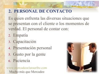 2.  PERSONAL DE CONTACTO <ul><li>Es quien enfrenta las diversas situaciones que se presentan con el cliente o los momentos...