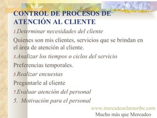 CONTROL DE PROCESOS DE ATENCIÓN AL CLIENTE <ul><li>Determinar necesidades del cliente </li></ul><ul><li>Quienes son mis cl...