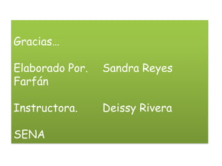 Gracias…

Elaborado Por.   Sandra Reyes
Farfán

Instructora.     Deissy Rivera

SENA
 