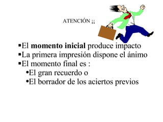 ATENCIÓN ¡¡ El  momento inicial  produce impacto La primera impresión dispone el ánimo El momento final es : El gran recuerdo o El borrador de los aciertos previos 