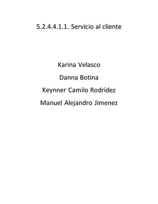 5.2.4.4.1.1. Servicio al cliente 
Karina Velasco 
Danna Botina 
Keynner Camilo Rodrídez 
Manuel Alejandro Jimenez 
 