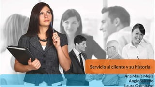 Servicio al cliente y su historia
Ana María Mejía
Angie Salcedo
Laura Quimbayo
 