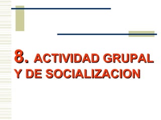 8.8. ACTIVIDAD GRUPALACTIVIDAD GRUPAL
Y DE SOCIALIZACIONY DE SOCIALIZACION
 