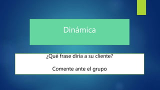 Dinámica
¿Qué frase diría a su cliente?
Comente ante el grupo
 