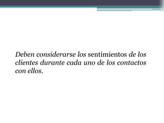 Deben considerarse los sentimientos de los
clientes durante cada uno de los contactos
con ellos.
 