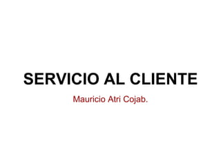 SERVICIO AL CLIENTE
Mauricio Atri Cojab.
 