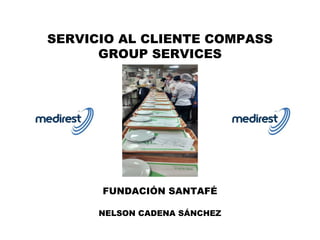 SERVICIO AL CLIENTE COMPASS
GROUP SERVICES
FUNDACIÓN SANTAFÉ
NELSON CADENA SÁNCHEZ
 