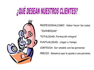PROFESIONALISMO: Saber hacer las cosas

“IDONEIDAD”

TOTALIDAD: Formación integral

PUNTUALIDAD: Llegar a tiempo

CORTESIA...