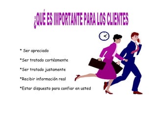 * Ser apreciado

*Ser tratado cortésmente

*Ser tratado justamente

*Recibir información real

*Estar dispuesto para confi...