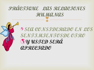 PRÁCTIQUE LAS RELACIONES
        HUMANAS
           
   SEA CONSIDERADO EN LOS
   SENTIMIENTOSDE OTRO
   Y USTED SERÁ
   APRECIADO
 