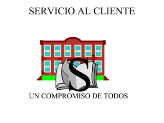 SERVICIO AL CLIENTE




UN COMPROMISO DE TODOS
 