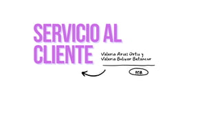 SERVICIOALSERVICIOAL
CLIENTECLIENTE Valeria Arias Ortiz y
Valeria Bolivar Betancur
10A
 