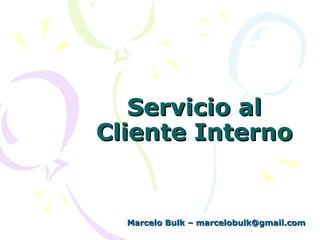 Servicio alServicio al
Cliente InternoCliente Interno
Marcelo Bulk – marcelobulk@gmail.comMarcelo Bulk – marcelobulk@gmail.com
 
