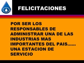 FELICITACIONES

POR SER LOS
RESPONSABLES DE
ADMINISTRAR UNA DE LAS
INDUSTRIAS MAS
IMPORTANTES DEL PAIS……
UNA ESTACION DE
SERVICIO
 