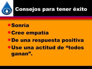 Consejos para tener éxito


q Sonría

q Cree empatía
q De una respuesta positiva

q Use una actitud de “todos
  ganan”.
 