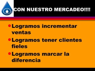 CON NUESTRO MERCADEO!!!!


q Logramos   incrementar
  ventas
q Logramos tener clientes
  fieles
q Logramos marcar la
  diferencia
 