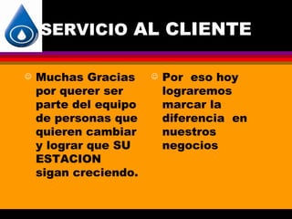 SERVICIO AL CLIENTE

   Muchas Gracias        Por eso hoy
    por querer ser         lograremos
    parte del equipo       marcar la
    de personas que        diferencia en
    quieren cambiar        nuestros
    y lograr que SU        negocios
    ESTACION
    sigan creciendo.
 