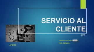 SERVICIO AL
CLIENTE
CONSORCIO EDUCATIVO
FAC. CARLOS
APONTE
2017
 