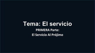 Tema: El servicio
PRIMERA Parte:
El Servicio Al Prójimo
 