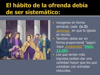  recogerse en forma
semanal, cada (v.2)
________ en que la iglesia
se reunía.
 También debía ser en
forma proporcional “según
haya __________” (Hch.
11:29).
 Los que tenían más
ingresos podían dar una
cantidad mayor que los que
contaban con entradas
reducidas.
domingo
prosperado
 